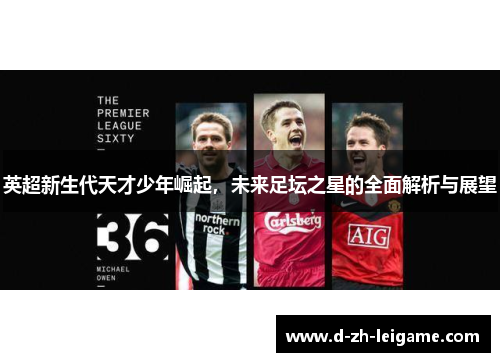 英超新生代天才少年崛起，未来足坛之星的全面解析与展望