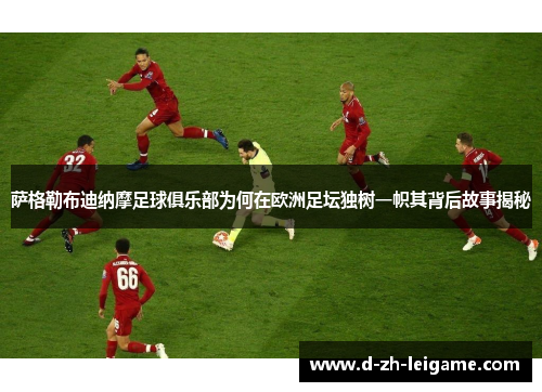 萨格勒布迪纳摩足球俱乐部为何在欧洲足坛独树一帜其背后故事揭秘