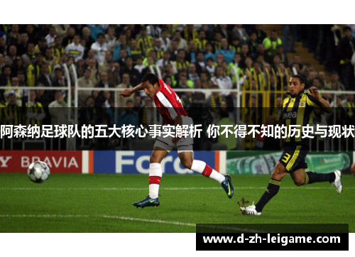 阿森纳足球队的五大核心事实解析 你不得不知的历史与现状