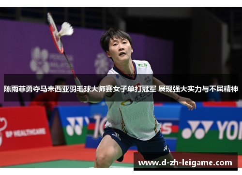 陈雨菲勇夺马来西亚羽毛球大师赛女子单打冠军 展现强大实力与不屈精神 陈雨菲勇夺马来西亚羽毛球大师赛女子单打冠军 展现强大实力与不屈精神