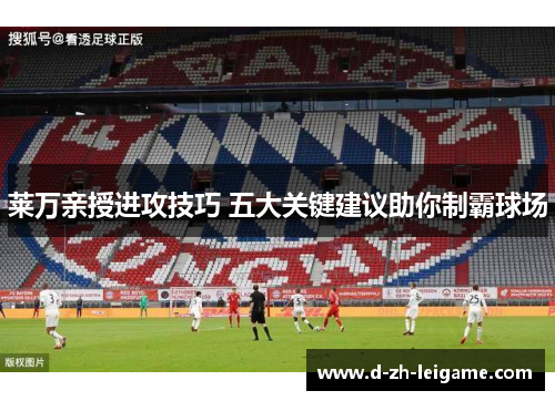 莱万亲授进攻技巧 五大关键建议助你制霸球场