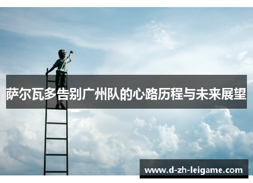 萨尔瓦多告别广州队的心路历程与未来展望