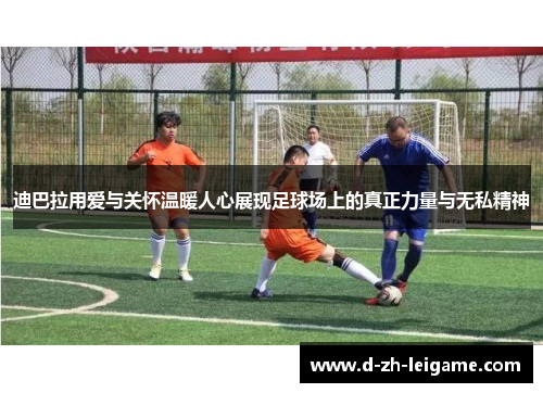 迪巴拉用爱与关怀温暖人心展现足球场上的真正力量与无私精神 迪巴拉用爱与关怀温暖人心展现足球场上的真正力量与无私精神
