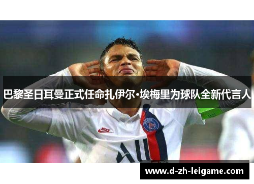 巴黎圣日耳曼正式任命扎伊尔·埃梅里为球队全新代言人