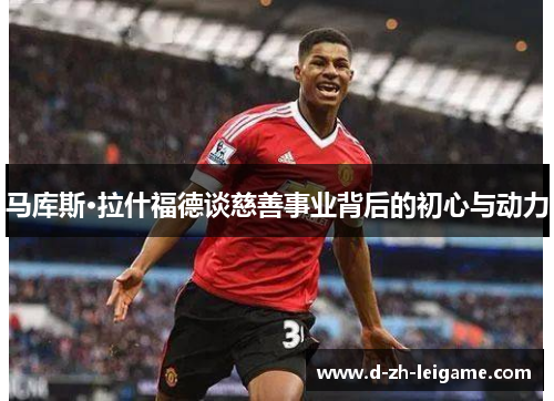 马库斯·拉什福德谈慈善事业背后的初心与动力